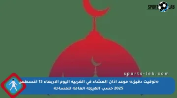 «توقيت دقيق» موعد اذان العشاء في الغربية اليوم الأربعاء 13 أغسطس 2025 حسب الهيئة العامة للمساحة